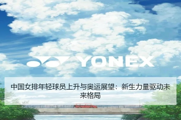 中国女排年轻球员上升与奥运展望：新生力量驱动未来格局 - kaiyun